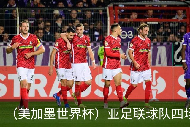 （美加墨世界杯）亚足联球队四场不败 杯赛前景被看好